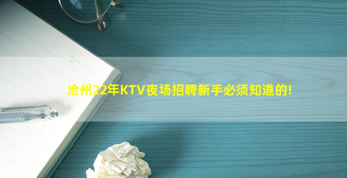 沧州22年KTV夜场招聘新手必须知道的!